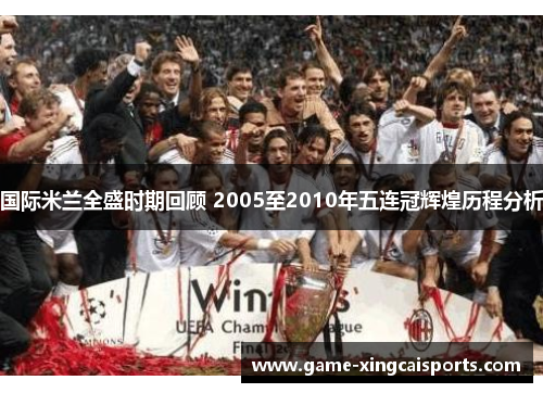 国际米兰全盛时期回顾 2005至2010年五连冠辉煌历程分析