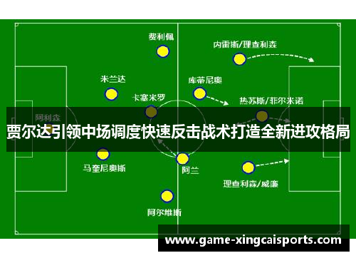 贾尔达引领中场调度快速反击战术打造全新进攻格局