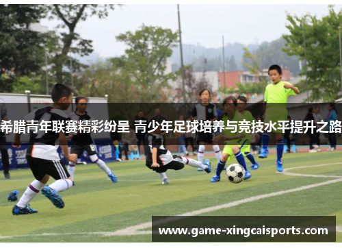 希腊青年联赛精彩纷呈 青少年足球培养与竞技水平提升之路