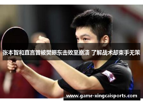 张本智和直言曾被樊振东击败至崩溃 了解战术却束手无策
