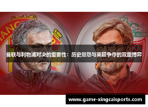 曼联与利物浦对决的重要性：历史恩怨与英超争夺的双重博弈