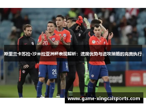 斯里兰卡苏拉·沙米拉亚洲杯表现解析：速度优势与进攻策略的完美执行