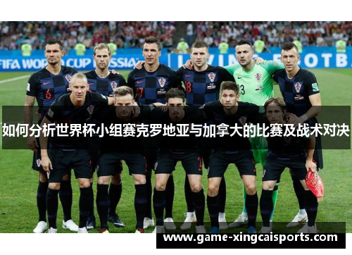 如何分析世界杯小组赛克罗地亚与加拿大的比赛及战术对决
