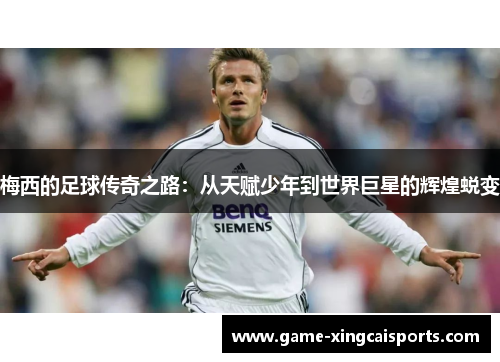 梅西的足球传奇之路：从天赋少年到世界巨星的辉煌蜕变