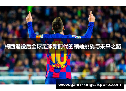 梅西退役后全球足球新时代的领袖挑战与未来之路