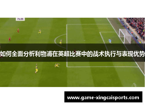 如何全面分析利物浦在英超比赛中的战术执行与表现优势