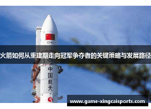 火箭如何从重建期走向冠军争夺者的关键策略与发展路径
