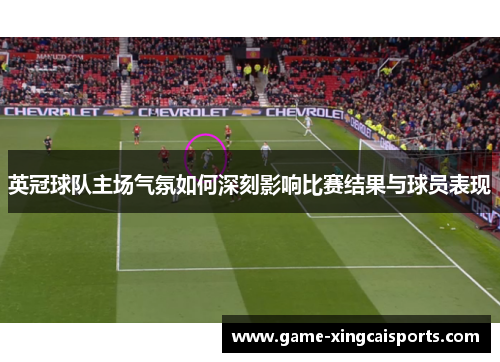 英冠球队主场气氛如何深刻影响比赛结果与球员表现
