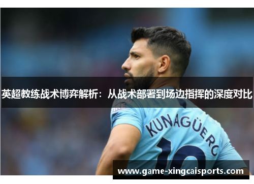 英超教练战术博弈解析：从战术部署到场边指挥的深度对比