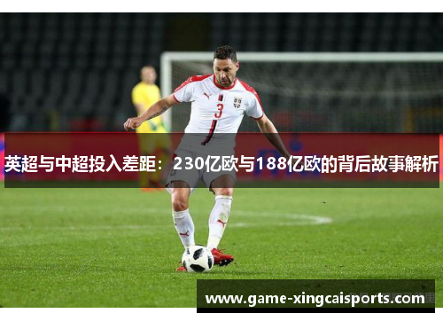 英超与中超投入差距：230亿欧与188亿欧的背后故事解析