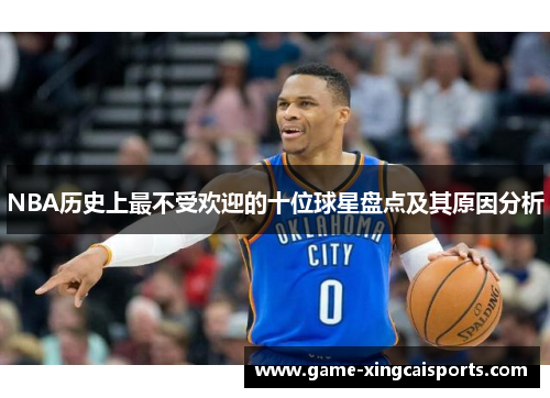 NBA历史上最不受欢迎的十位球星盘点及其原因分析