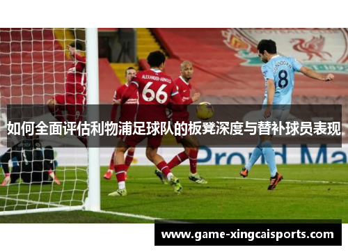 如何全面评估利物浦足球队的板凳深度与替补球员表现