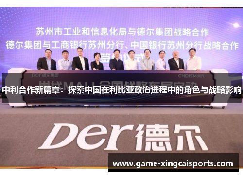 中利合作新篇章：探索中国在利比亚政治进程中的角色与战略影响
