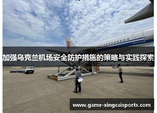 加强乌克兰机场安全防护措施的策略与实践探索