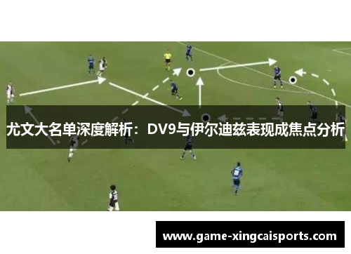 尤文大名单深度解析：DV9与伊尔迪兹表现成焦点分析