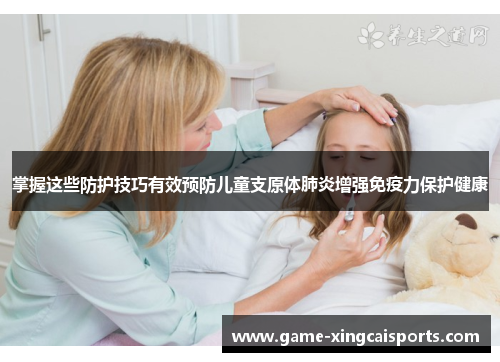掌握这些防护技巧有效预防儿童支原体肺炎增强免疫力保护健康