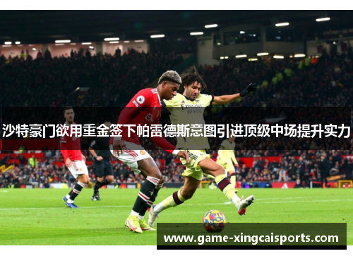 沙特豪门欲用重金签下帕雷德斯意图引进顶级中场提升实力