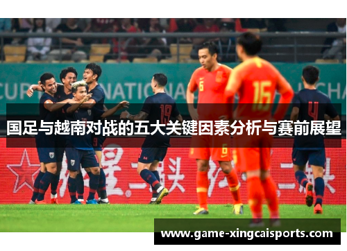 国足与越南对战的五大关键因素分析与赛前展望