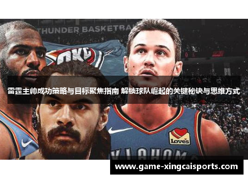 雷霆主帅成功策略与目标聚焦指南 解锁球队崛起的关键秘诀与思维方式