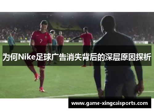 为何Nike足球广告消失背后的深层原因探析