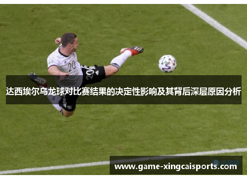 达西埃尔乌龙球对比赛结果的决定性影响及其背后深层原因分析