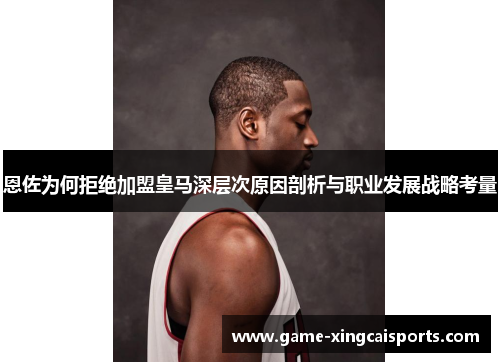 恩佐为何拒绝加盟皇马深层次原因剖析与职业发展战略考量