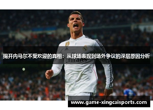 揭开内马尔不受欢迎的真相：从球场表现到场外争议的深层原因分析